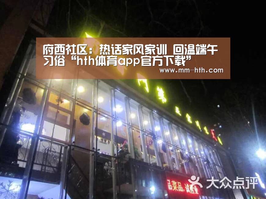 府西社区:热话家风家训 回温端午习俗“hth体育app官方下载”(图2) hth官网