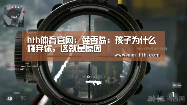 hth体育官网：莲香岛：孩子为什么嫌弃你，这就是原因
